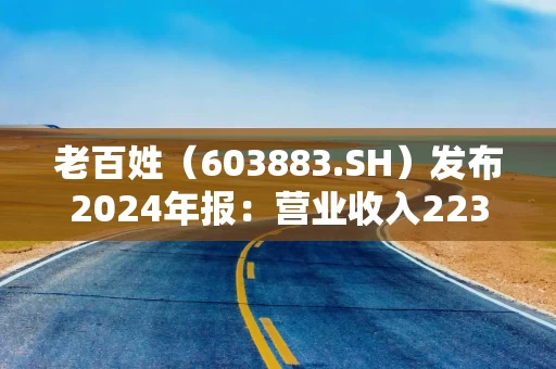 老百姓（603883.SH）发布2024年报：营业收入223.58亿元，加速打造加盟、联盟“第二增长曲线”