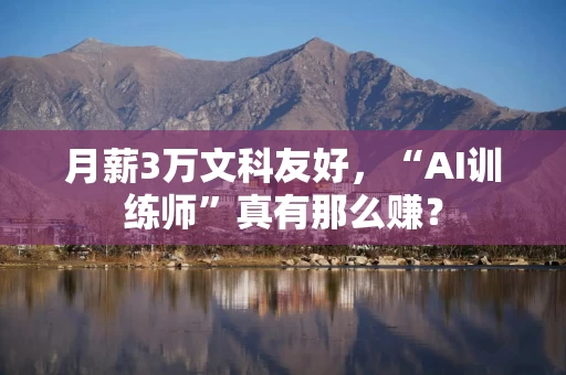 月薪3万文科友好，“AI训练师”真有那么赚？
