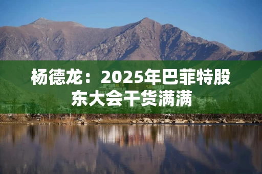 杨德龙：2025年巴菲特股东大会干货满满