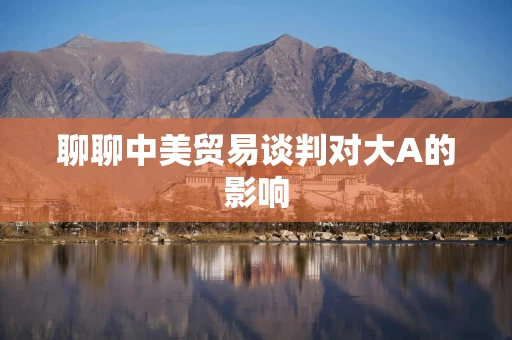 聊聊中美贸易谈判对大A的影响