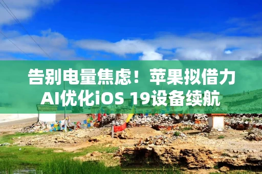 告别电量焦虑！苹果拟借力AI优化iOS 19设备续航