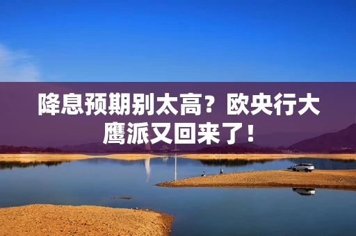 降息预期别太高？欧央行大鹰派又回来了！