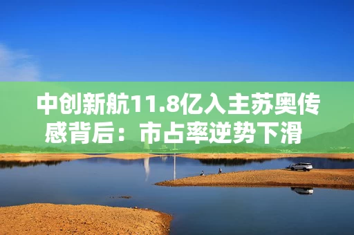 中创新航11.8亿入主苏奥传感背后：市占率逆势下滑 有息负债飙升至461亿