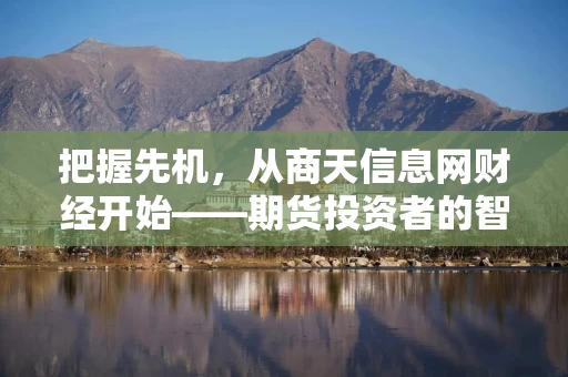 把握先机，从商天信息网财经开始——期货投资者的智慧之选