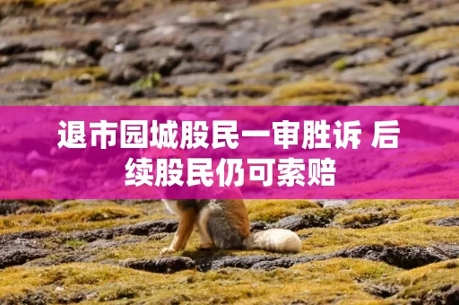退市园城股民一审胜诉 后续股民仍可索赔