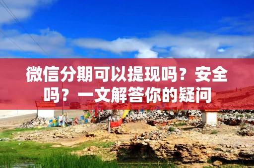 微信分期可以提现吗？安全吗？一文解答你的疑问