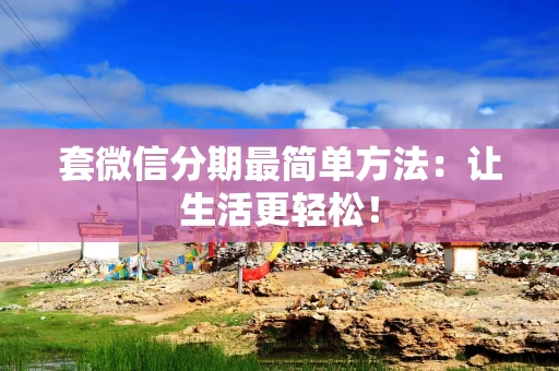 套微信分期最简单方法：让生活更轻松！