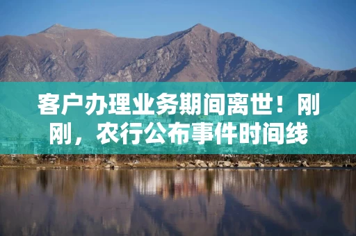 客户办理业务期间离世！刚刚，农行公布事件时间线