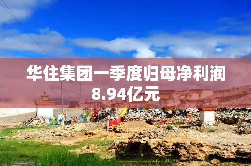 华住集团一季度归母净利润8.94亿元