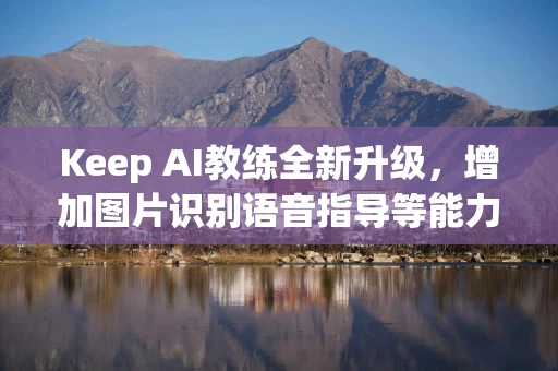 Keep AI教练全新升级，增加图片识别语音指导等能力