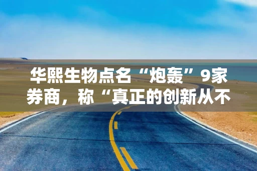 华熙生物点名“炮轰”9家券商，称“真正的创新从不在时间洪流中褪色”