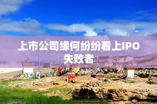 上市公司缘何纷纷看上IPO失败者