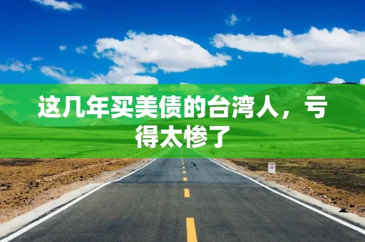 这几年买美债的台湾人，亏得太惨了
