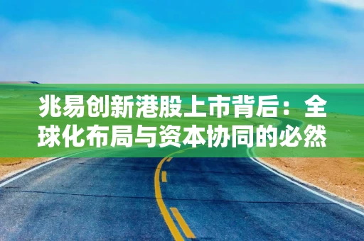 兆易创新港股上市背后：全球化布局与资本协同的必然选择？警惕行业周期性风险