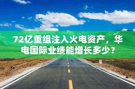 72亿重组注入火电资产，华电国际业绩能增长多少？