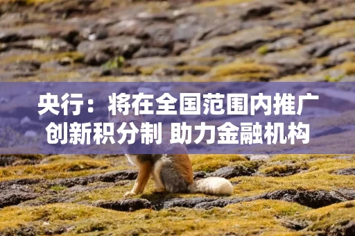 央行：将在全国范围内推广创新积分制 助力金融机构准确识别和挖掘具有科技潜力的企业