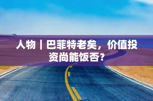 人物｜巴菲特老矣，价值投资尚能饭否？