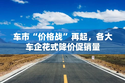 车市“价格战”再起，各大车企花式降价促销量