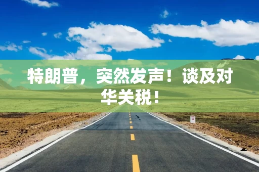 特朗普，突然发声！谈及对华关税！