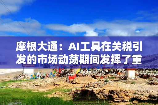 摩根大通：AI工具在关税引发的市场动荡期间发挥了重要作用