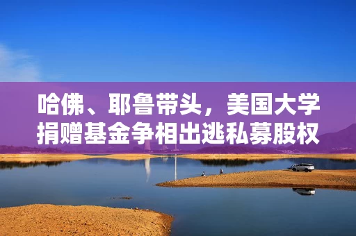 哈佛、耶鲁带头，美国大学捐赠基金争相出逃私募股权基金