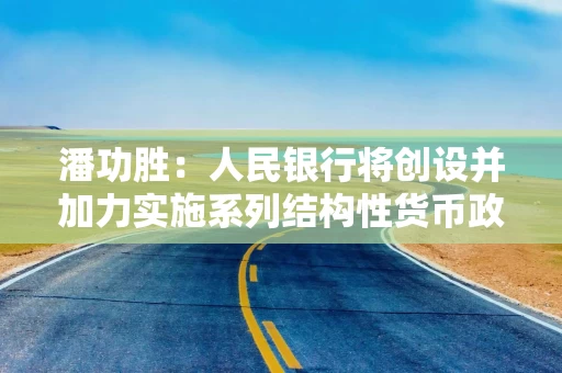 潘功胜：人民银行将创设并加力实施系列结构性货币政策工具