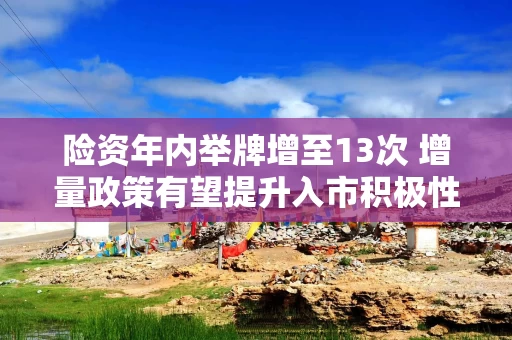 险资年内举牌增至13次 增量政策有望提升入市积极性