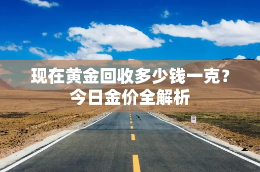 现在黄金回收多少钱一克？今日金价全解析