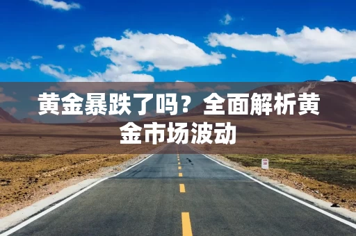 黄金暴跌了吗？全面解析黄金市场波动