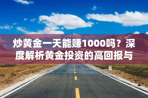 炒黄金一天能赚1000吗？深度解析黄金投资的高回报与高风险