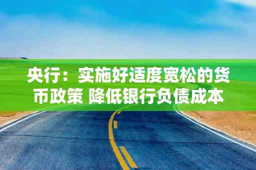 央行：实施好适度宽松的货币政策 降低银行负债成本