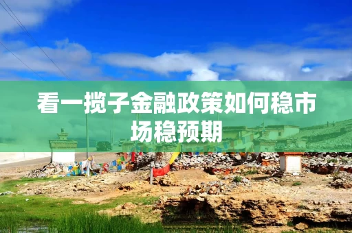看一揽子金融政策如何稳市场稳预期