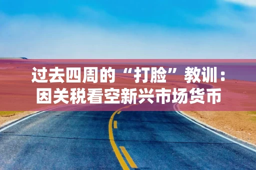 过去四周的“打脸”教训：因关税看空新兴市场货币