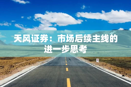天风证券：市场后续主线的进一步思考