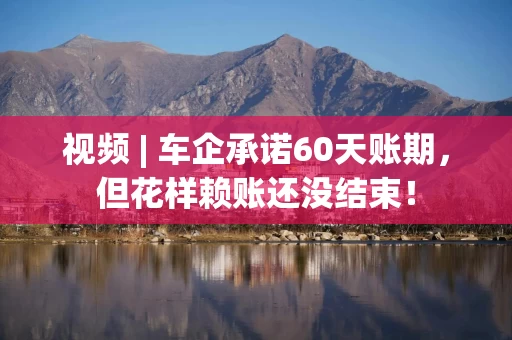 视频 | 车企承诺60天账期，但花样赖账还没结束！