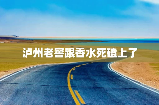 泸州老窖跟香水死磕上了