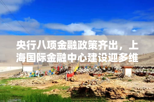 央行八项金融政策齐出，上海国际金融中心建设迎多维度突破