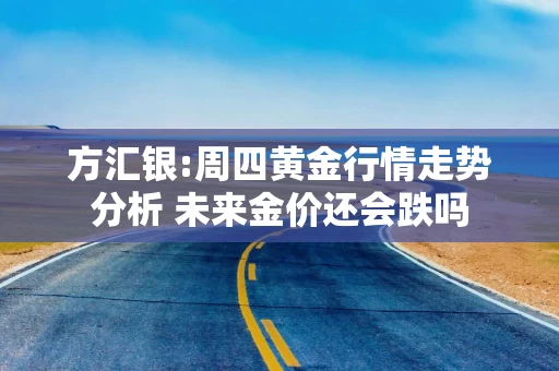 方汇银:周四黄金行情走势分析 未来金价还会跌吗