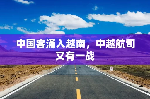 中国客涌入越南，中越航司又有一战