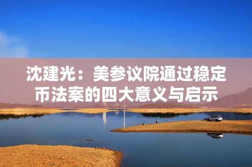 沈建光：美参议院通过稳定币法案的四大意义与启示