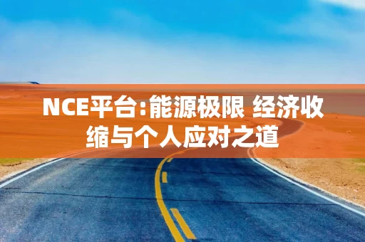 NCE平台:能源极限 经济收缩与个人应对之道
