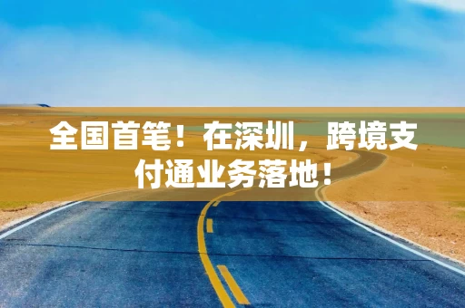 全国首笔！在深圳，跨境支付通业务落地！