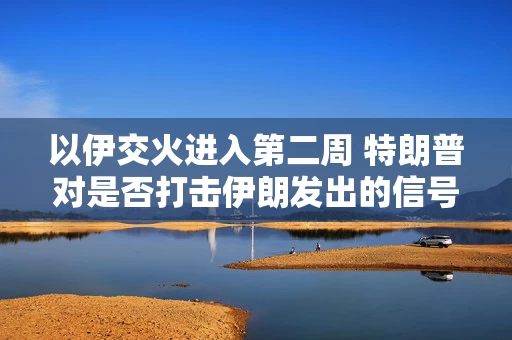 以伊交火进入第二周 特朗普对是否打击伊朗发出的信号含混不一