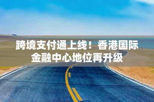 跨境支付通上线！香港国际金融中心地位再升级