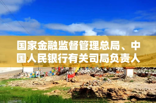 国家金融监督管理总局、中国人民银行有关司局负责人就《银行业保险业普惠金融高质量发展实施方案》答记者问