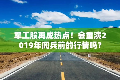 军工股再成热点！会重演2019年阅兵前的行情吗？