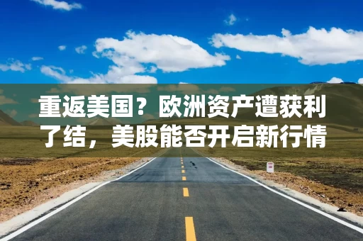 重返美国？欧洲资产遭获利了结，美股能否开启新行情