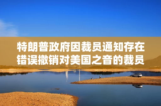 特朗普政府因裁员通知存在错误撤销对美国之音的裁员决定