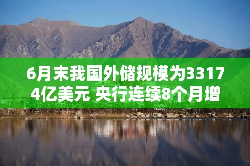 6月末我国外储规模为33174亿美元 央行连续8个月增持黄金