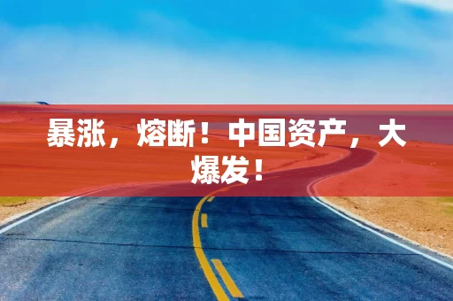 暴涨，熔断！中国资产，大爆发！